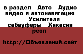  в раздел : Авто » Аудио, видео и автонавигация »  » Усилители,сабвуферы . Хакасия респ.